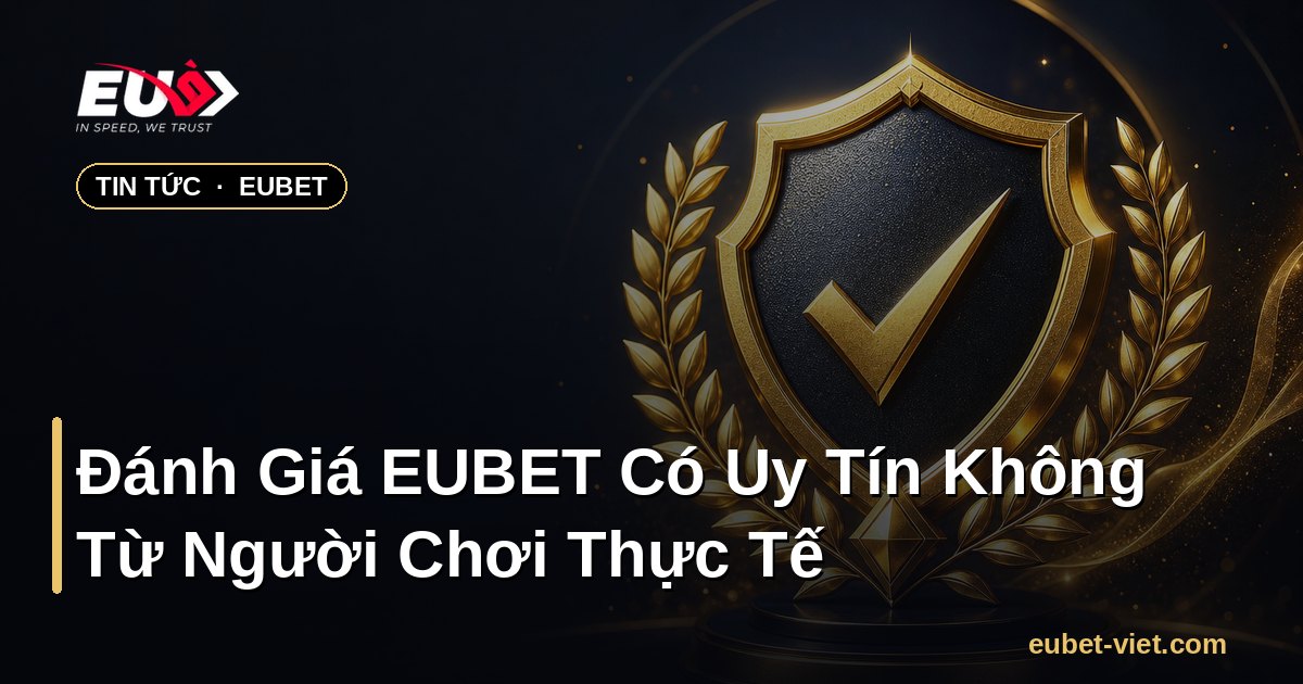 Đánh Giá EUBET Có Uy Tín Không Từ Người Chơi Thực Tế – EUBET